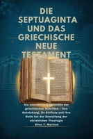 DIE SEPTUAGINTA UND DAS GRIECHISCHE NEUE TESTAMENT: Die unerzählte Geschichte der griechischen Schriften – ihre Entstehung, ihr Einfluss und ihre ... der christlichen Theologie (German Edition) B0FGDKWMFS Book Cover