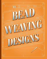 My Bead Weaving Designs: A Journal for Designers to Sketch, Plan, Estimate Costs and Keep Track of Your Bead Stitching Designs 1092808302 Book Cover