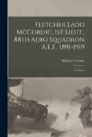 Fletcher Ladd McCordic, 1st Lieut., 88th Aero Squadron A.E.F., 1891-1919: A Tribute 1019195762 Book Cover