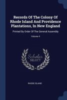 Records of the Colony of Rhode Island and Providence Plantations, in New England: Printed by Order of the General Assembly, Volume 4 1143676106 Book Cover