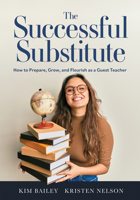 The Successful Substitute: How to Prepare, Grow, and Flourish as a Guest Teacher 1958590614 Book Cover