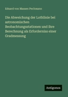 Die Abweichung der Lothlinie bei astronomischen Beobachtungsstationen und ihre Berechnung als Erforderniss einer Gradmessung (German Edition) 338614991X Book Cover