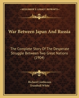 War Between Japan And Russia: The Complete Story Of The Desperate Struggle Between Two Great Nations 1104929287 Book Cover