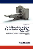 Partial-Data Interpolation During Arcing of an X-Ray Tube in CT 3846503487 Book Cover