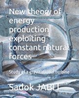 New theory of energy production exploiting constant natural forces: Study of a gravitational turbine B0C87VCSDC Book Cover