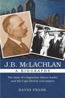 J.B. McLachlan: A Biography, New Edition: The Story of a Legendary Labour Leader and the Cape Breton Coal Miners 1459417348 Book Cover