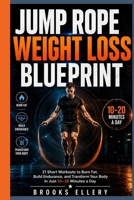 JUMP ROPE WEIGHT LOSS BLUEPRINT: 21 Short Workouts to Burn Fat, Build Endurance, and Transform Your Body in Just 10–20 Minutes a Day B0HBPKZS9Y Book Cover