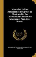 Manual Of Italian Renaissance Sculpture As Illustrated In The Collection Of Casts At The Museum Of Fine Arts, Boston 1164873873 Book Cover