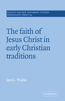 The Faith of Jesus Christ in Early Christian Traditions (Society for New Testament Studies Monograph Series) 0521018846 Book Cover