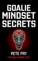 Goalie Mindset Secrets: 7 Must Have Goalie Mindset Secrets You Don't Learn in School! 1542613698 Book Cover