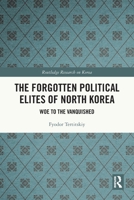 The Forgotten Political Elites of North Korea: Woe to the Vanquished 1032745452 Book Cover