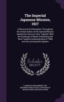The Imperial Japanese Mission, 1917: A Record of the Reception Throughout the United States of the Special Mission Headed by Viscount Ishii; Together With the Exchange of Notes Embodying the Root-Taka 1018860169 Book Cover