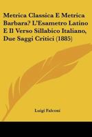 Metrica Classica E Metrica Barbara? L'Esametro Latino E Il Verso Sillabico Italiano, Due Saggi Critici (1885) 1160194955 Book Cover