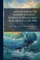 Advancement Of Marine Sciences - Marine Sciences And Research Act Of 1961 1247288560 Book Cover