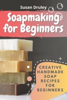 Soapmaking for Beginners: Creative Handmade Soap Recipes for Beginners B092HLG3X4 Book Cover