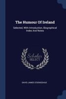 The Humour of Ireland; Selected, with Introduction, Biographical Index and Notes 1295474247 Book Cover