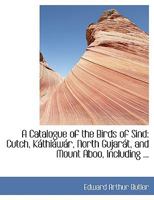 A Catalogue of the Birds of Sind: Cutch, KAithiAiwAir, North GujarAit, and Mount Aboo, Including ... 0554441438 Book Cover