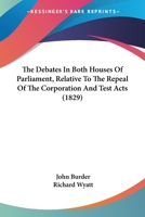 The Debates In Both Houses Of Parliament, Relative To The Repeal Of The Corporation And Test Acts 1165541467 Book Cover