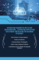Integrating Kubernetes into Cloud Infrastructure: Automating Application Deployment and Scaling for Maximum Efficiency B0F1DKQLMD Book Cover