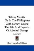 Taking Manila: Or In The Philippines With Dewey; Giving The Life And Exploits Of Admiral George Dewey 1163233528 Book Cover