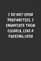 I Do Not Spew Profanities. I Enunciate Them Clearly, Like a Fucking Lady: Sarcastic Humor Blank Lined Journal - Funny Black Cover Gift Notebook 1089032943 Book Cover