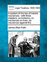 A System of the Law of Marine Insurances: With Three Chapters, On Bottomry, On Insurances On Lives, On Insurances Against Fire 1017633681 Book Cover