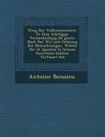 Weeg Der Vollkommenheit, Fur Eine Achtt Gige Versam[m]lung de Geists: Nach Der Wei Und Ordnung Der Betrachtungen, Welche Der H. Ignatius in Seinem Exe 1249946247 Book Cover