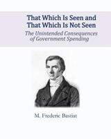 That Which Is Seen and That Which Is Not Seen: The Unintended Consequences of Government Spending 1614276552 Book Cover
