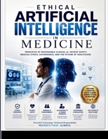 Ethical Artificial Intelligence in Medicine: Principles of Responsible Clinical AI, Patient Safety, Medical Ethics, Governance, and the Future of Healthcare B0HH1BN82G Book Cover
