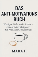 Das Anti-Motivationsbuch-Weniger Ziele, mehr Leben - ein ehrlicher Ratgeber für realistische Menschen (German Edition) B0G6SS9HCG Book Cover