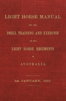 Light Horse Manual: For the Drill Training and Exercise of the Light Horse Regiments of Australia - 1910 1925907023 Book Cover