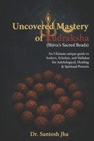 Uncovered Mastery of Rudraksha (Shiva’s Sacred Beads): An Ultimate unique guide to Seekers, Scholars, and Sadhakas for Astrological, Healing & Spiritual Power B0FTM75ZFT Book Cover