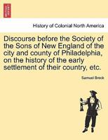 Discourse before the Society of the sons of New England of the city and county of Philadelphia, on the history of the early settlement of their country; 1246117711 Book Cover