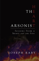 The Heart Arsonist: Lessons from a Heart Set on Fire 1546360336 Book Cover