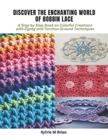 Discover the Enchanting World of Bobbin Lace: A Step by Step Book on Colorful Creations with Zigzag and Torchon Ground Techniques B0CPWNPD4G Book Cover