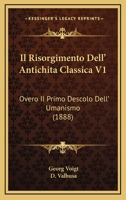 Il Risorgimento Dell' Antichita Classica V1: Overo Il Primo Descolo Dell' Umanismo (1888) 1168490456 Book Cover