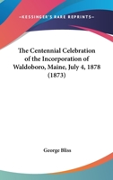 The Centennial Celebration Of The Incorporation Of Waldoboro, Maine, July 4, 1878 (1873) 1104482886 Book Cover