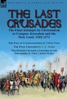 The Last Crusades: the Final Attempts by Christendom to Conquer Jerusalem and the Holy Land, 1202-1272-The Fall of Constantinople by Edwin Pears, The ... of the Crusaders by Dana Carlton Monro 1915234476 Book Cover