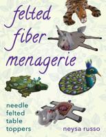 Felted Fiber Menagerie: Needle Felted Table Toppers 0811717909 Book Cover