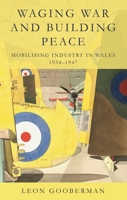 Waging War and Building Peace: Mobilising Industry in Wales, 1934-1947 1837722706 Book Cover