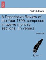 A Descriptive Review of the Year 1799, comprised in twelve monthly sections. [In verse.] 1241028036 Book Cover