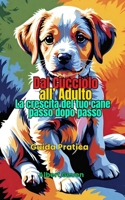 Dal cucciolo all'adulto: La crescita del tuo cane passo dopo passo: Guida Pratica (Italian Edition) B0DX74FH29 Book Cover