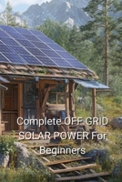 Complete OFF GRID SOLAR POWER For Beginners B0DQQR3FR4 Book Cover