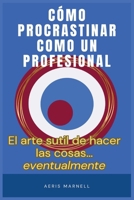 Cómo procrastinar como un profesional: El arte gentil de hacer las cosas… eventualmente | Una guía con humor para los que siempre llegan tarde (Spanish Edition) B0FL7748KN Book Cover