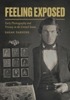 Feeling Exposed: Early Photography and Privacy in the United States 0271102047 Book Cover