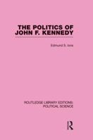 The Politics of John F. Kennedy (Routledge Library Editions: Political Science Volume 1) 1138874299 Book Cover