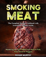 Smoking Meat: The Complete Smoker Cookbook with Irresistible Recipes Inside, Mastering the Art of BBQ from Meat to Fish, from Game to Veggies B0CPNMMFRN Book Cover