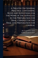 A Treatise On General Practice, Containing Rules and Sugestions for the Work of the Advocate in the Preparation for Trial, Conduct of the Trial and Preparation for Appeal 1149812133 Book Cover