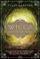 Wicca for Beginners: The Ultimate Guide to Witchcraft, Candle Magic, Wiccan Beliefs, Rituals and Moon Spells . 1083011618 Book Cover