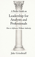 Pocket Guide on Leadership for Analysts and Professionals: How to Influence Without Authority B0GTFYV5HJ Book Cover